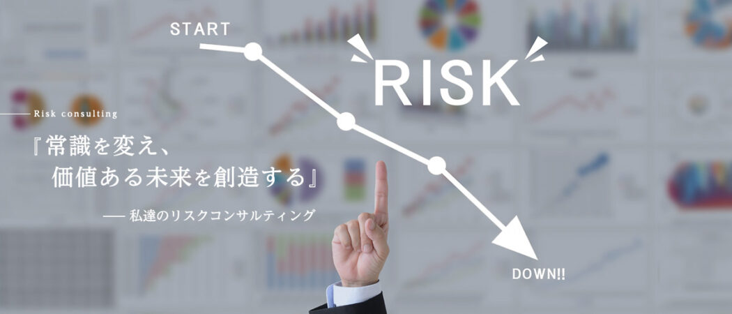 『常識を変え、価値ある未来を創造する』私達のリスクコンサルティング　